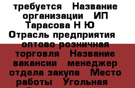 требуется › Название организации ­ ИП Тарасова Н.Ю. › Отрасль предприятия ­ оптово-розничная торговля › Название вакансии ­ менеджер отдела закупа › Место работы ­ Угольная › Возраст от ­ 23 - Приморский край, Владивосток г. Работа » Вакансии   